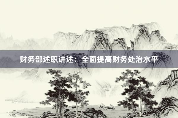 财务部述职讲述：全面提高财务处治水平