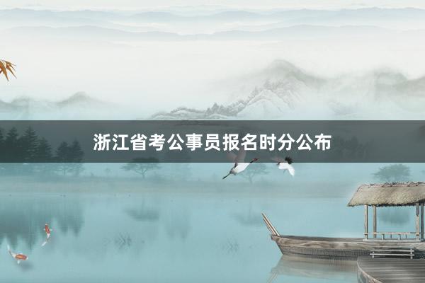 浙江省考公事员报名时分公布