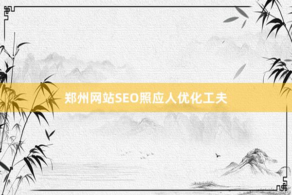 郑州网站SEO照应人优化工夫