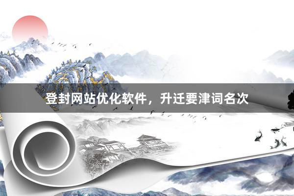 登封网站优化软件，升迁要津词名次