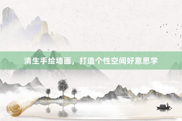 清生手绘墙画，打造个性空间好意思学