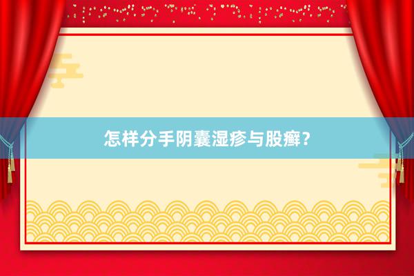 怎样分手阴囊湿疹与股癣？