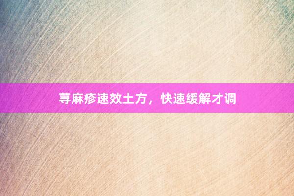 荨麻疹速效土方，快速缓解才调