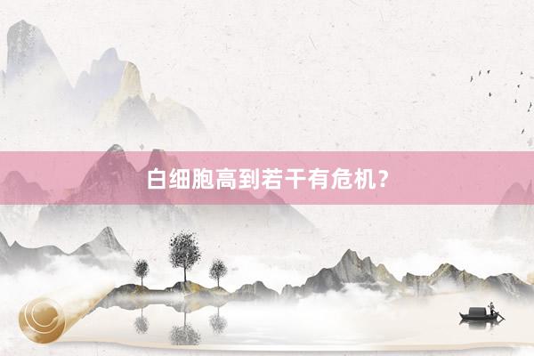白细胞高到若干有危机？