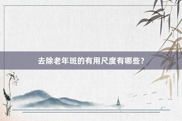 去除老年斑的有用尺度有哪些？