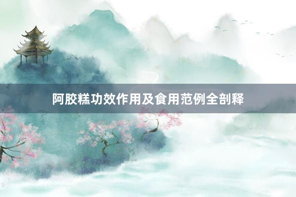 阿胶糕功效作用及食用范例全剖释
