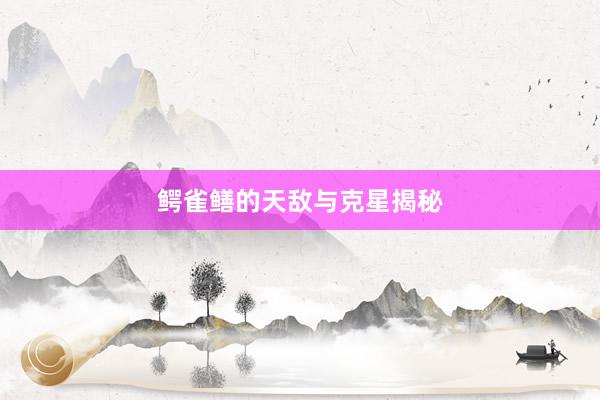 鳄雀鳝的天敌与克星揭秘