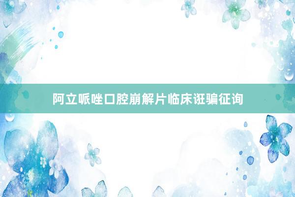 阿立哌唑口腔崩解片临床诳骗征询