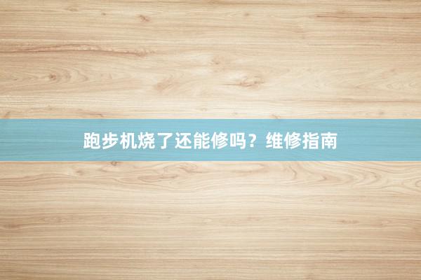 跑步机烧了还能修吗？维修指南